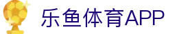 乐鱼体育App下载-掌上乐享精彩体育世界